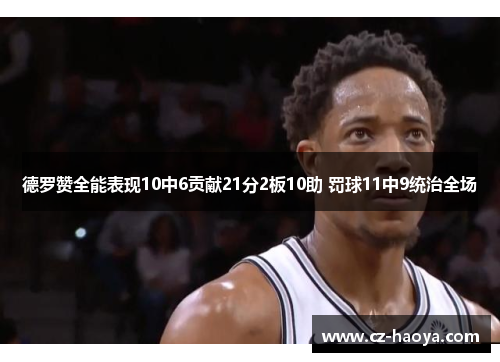 德罗赞全能表现10中6贡献21分2板10助 罚球11中9统治全场