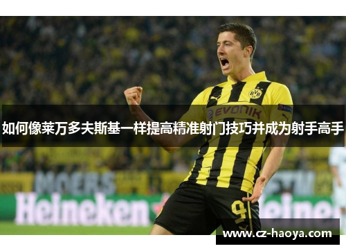如何像莱万多夫斯基一样提高精准射门技巧并成为射手高手