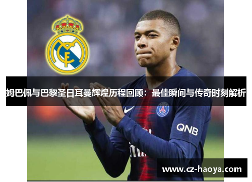 姆巴佩与巴黎圣日耳曼辉煌历程回顾：最佳瞬间与传奇时刻解析