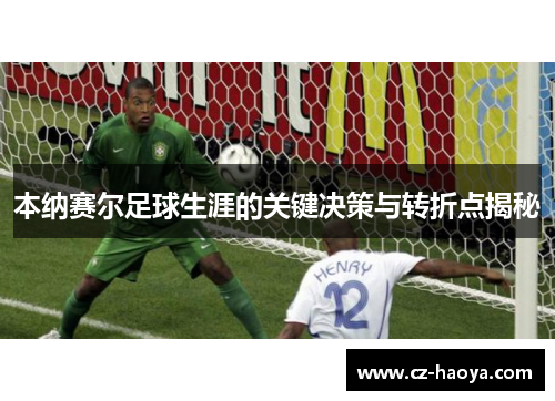本纳赛尔足球生涯的关键决策与转折点揭秘