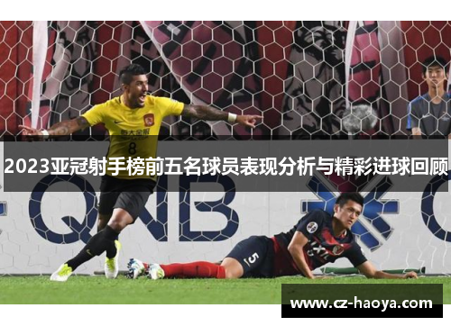 2023亚冠射手榜前五名球员表现分析与精彩进球回顾