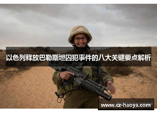 以色列释放巴勒斯坦囚犯事件的八大关键要点解析