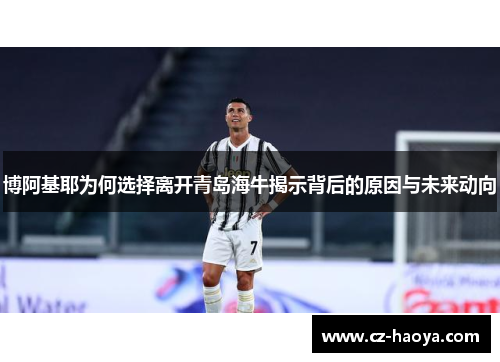 博阿基耶为何选择离开青岛海牛揭示背后的原因与未来动向