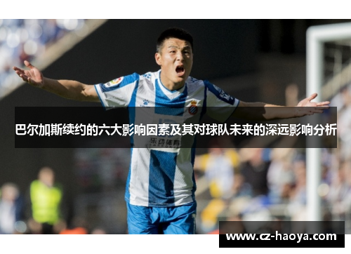 巴尔加斯续约的六大影响因素及其对球队未来的深远影响分析