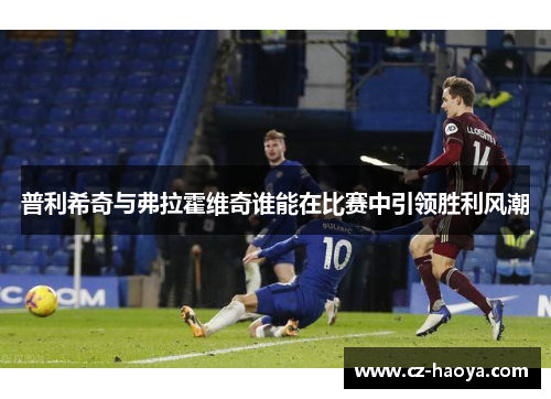 普利希奇与弗拉霍维奇谁能在比赛中引领胜利风潮