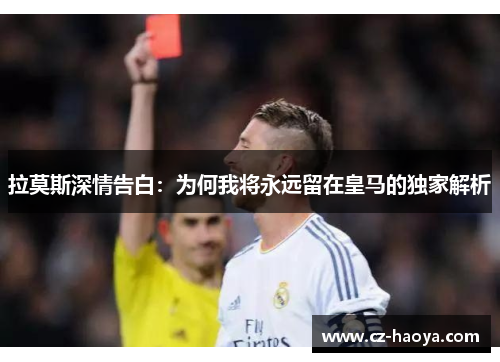 拉莫斯深情告白：为何我将永远留在皇马的独家解析