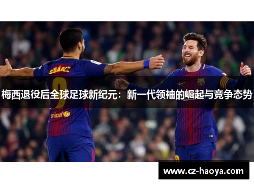 梅西退役后全球足球新纪元：新一代领袖的崛起与竞争态势