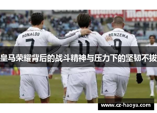 皇马荣耀背后的战斗精神与压力下的坚韧不拔