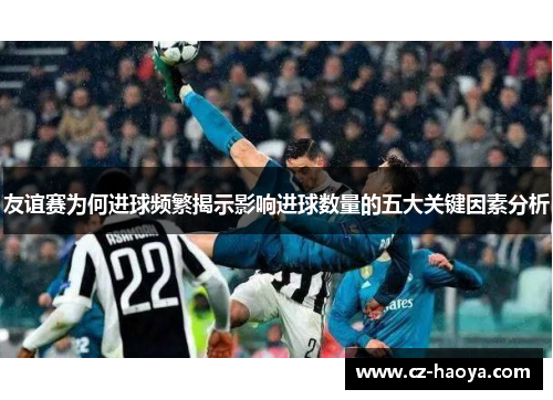 友谊赛为何进球频繁揭示影响进球数量的五大关键因素分析