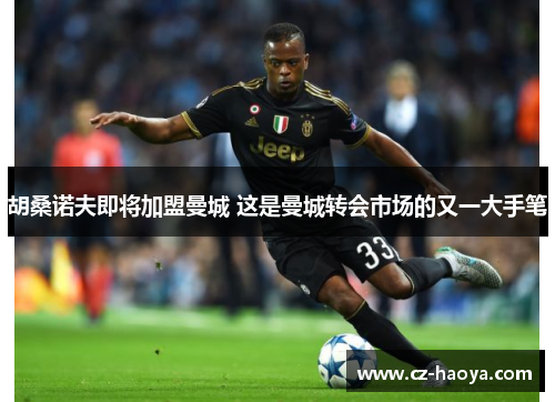 胡桑诺夫即将加盟曼城 这是曼城转会市场的又一大手笔