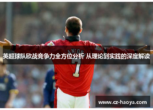 英超球队欧战竞争力全方位分析 从理论到实践的深度解读 英超球队欧战竞争力全方位分析 从理论到实践的深度解读