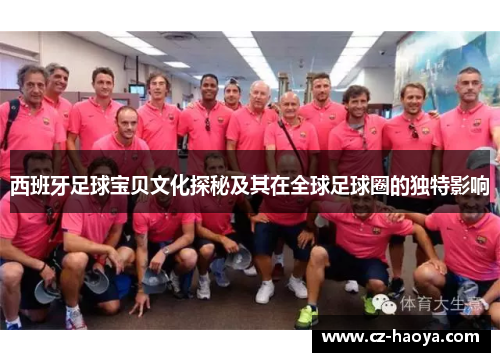 西班牙足球宝贝文化探秘及其在全球足球圈的独特影响