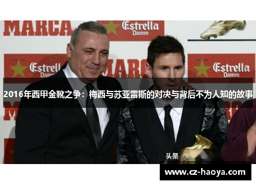 2016年西甲金靴之争:梅西与苏亚雷斯的对决与背后不为人知的故事 2016年西甲金靴之争:梅西与苏亚雷斯的对决与背后不为人知的故事