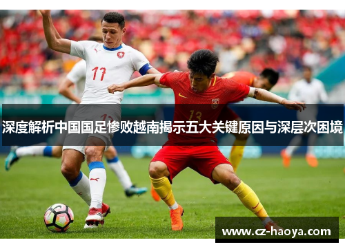 深度解析中国国足惨败越南揭示五大关键原因与深层次困境