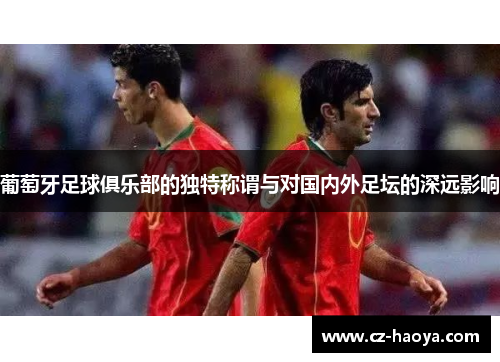 葡萄牙足球俱乐部的独特称谓与对国内外足坛的深远影响