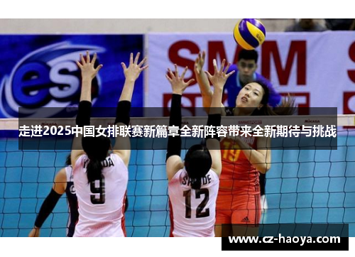 走进2025中国女排联赛新篇章全新阵容带来全新期待与挑战 走进2025中国女排联赛新篇章全新阵容带来全新期待与挑战