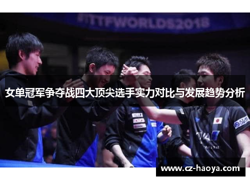 女单冠军争夺战四大顶尖选手实力对比与发展趋势分析