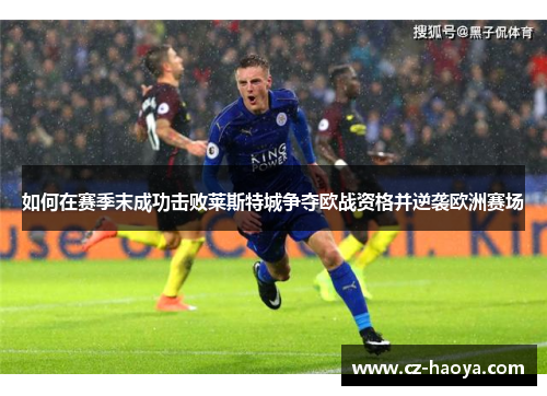 如何在赛季末成功击败莱斯特城争夺欧战资格并逆袭欧洲赛场