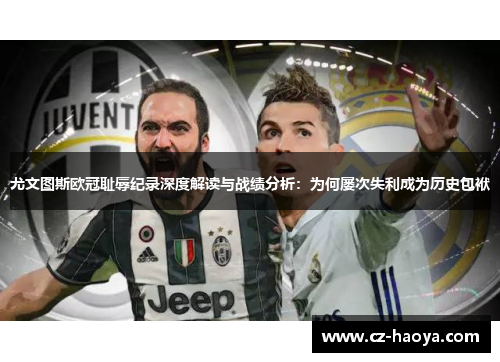 尤文图斯欧冠耻辱纪录深度解读与战绩分析：为何屡次失利成为历史包袱