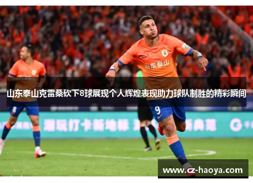 山东泰山克雷桑砍下8球展现个人辉煌表现助力球队制胜的精彩瞬间