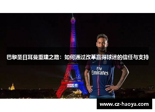 巴黎圣日耳曼重建之路：如何通过改革赢得球迷的信任与支持