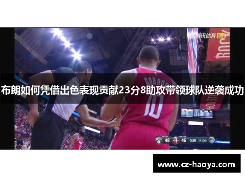 布朗如何凭借出色表现贡献23分8助攻带领球队逆袭成功