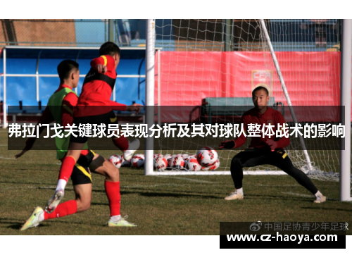 弗拉门戈关键球员表现分析及其对球队整体战术的影响 弗拉门戈关键球员表现分析及其对球队整体战术的影响