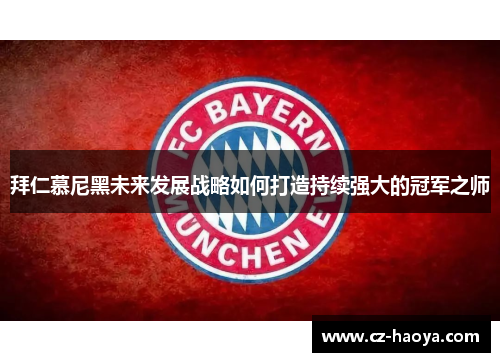 拜仁慕尼黑未来发展战略如何打造持续强大的冠军之师