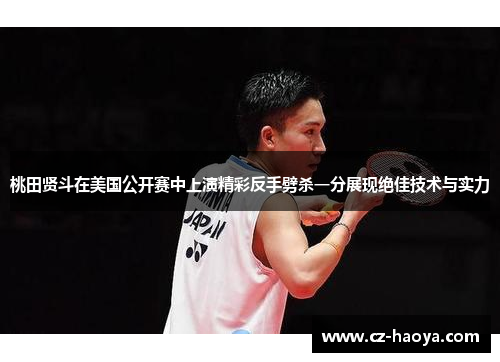 桃田贤斗在美国公开赛中上演精彩反手劈杀一分展现绝佳技术与实力