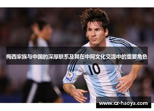 梅西家族与中国的深厚联系及其在中阿文化交流中的重要角色
