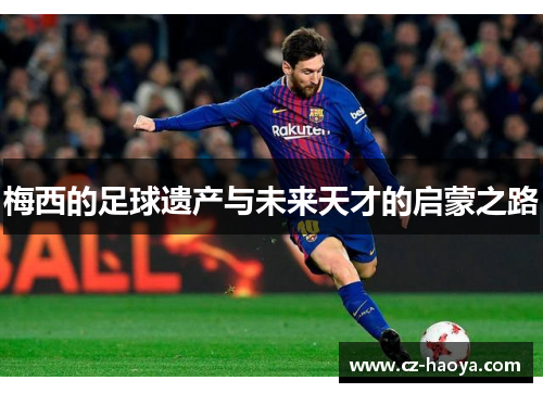 梅西的足球遗产与未来天才的启蒙之路